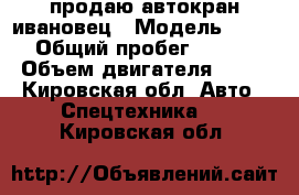 продаю автокран ивановец › Модель ­ 5 334 › Общий пробег ­ 150 000 › Объем двигателя ­ 180 - Кировская обл. Авто » Спецтехника   . Кировская обл.